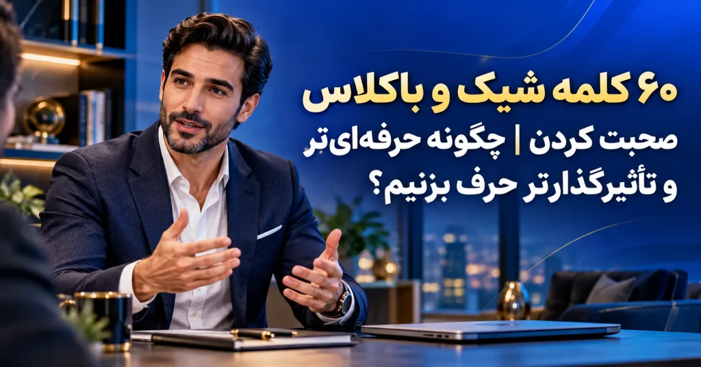۶۰ کلمه شیک و باکلاس صحبت کردن چگونه حرفهایتر و تأثیرگذارتر حرف بزنیم؟